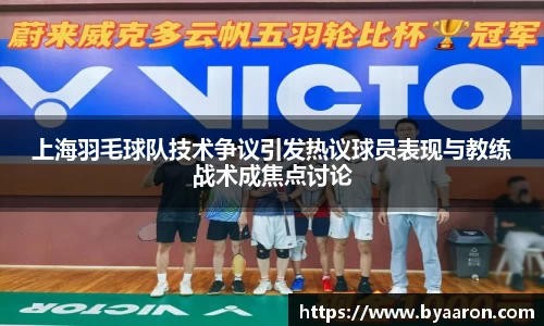 上海羽毛球队技术争议引发热议球员表现与教练战术成焦点讨论
